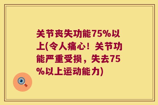 关节丧失功能75%以上(令人痛心!关节功能严重受损,失去75%以上运动能力)