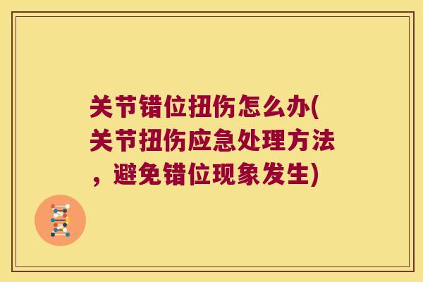 关节错位扭伤怎么办(关节扭伤应急处理方法,避免错位现象发生)