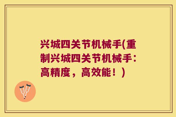 兴城四关节机械手(重制兴城四关节机械手：高精度，高效能！)