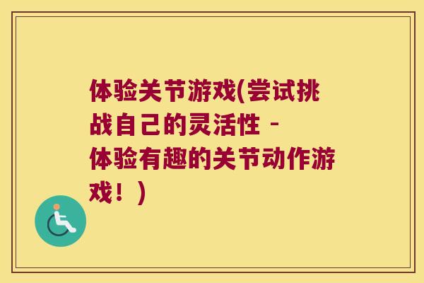 体验关节游戏(尝试挑战自己的灵活性 - 体验有趣的关节动作游戏!)