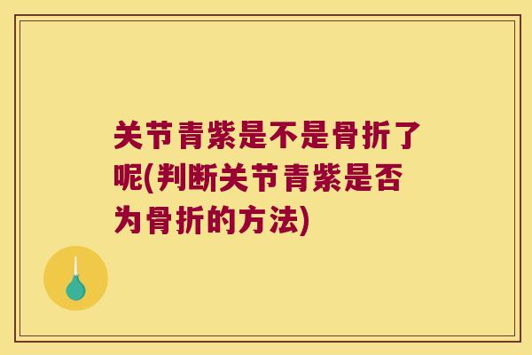 关节青紫是不是骨折了呢(判断关节青紫是否为骨折的方法)