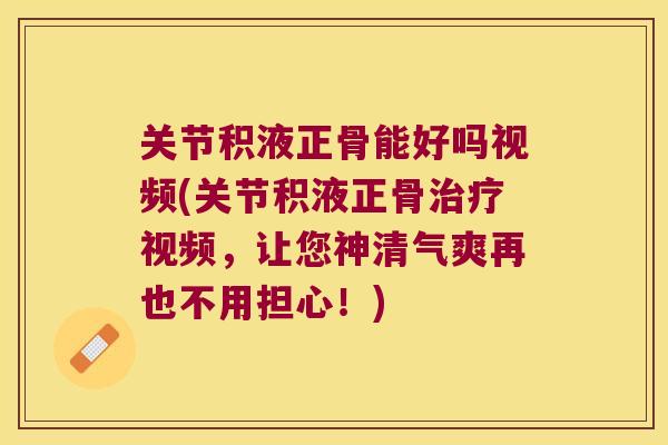 关节积液正骨能好吗视频(关节积液正骨治疗视频,让您神清气爽再也不用担心!)