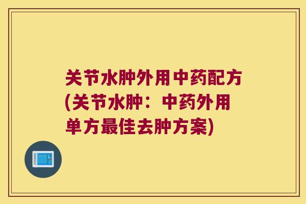 关节水肿外用中药配方(关节水肿:中药外用单方最佳去肿方案)
