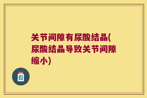 关节间隙有尿酸结晶(尿酸结晶导致关节间隙缩小)