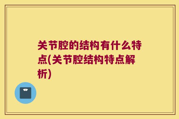 关节腔的结构有什么特点(关节腔结构特点解析)