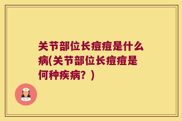 关节部位长痘痘是什么病(关节部位长痘痘是何种疾病?)