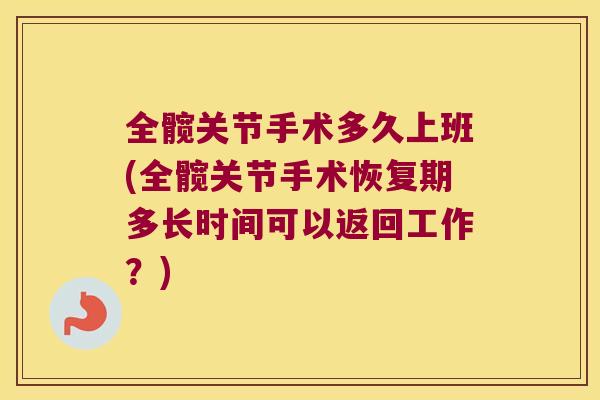 全髋关节手术多久上班(全髋关节手术恢复期多长时间可以返回工作?)