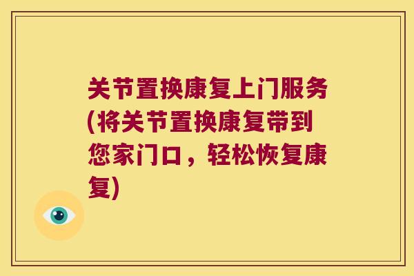 关节置换康复上门服务(将关节置换康复带到您家门口，轻松恢复康复)