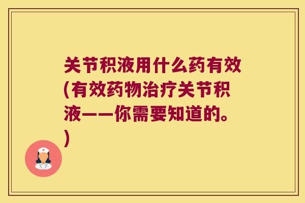 关节积液用什么药有效(有效药物治疗关节积液——你需要知道的。)