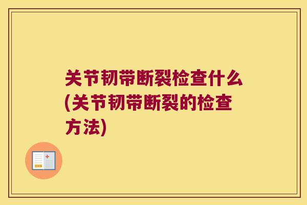 关节韧带断裂检查什么(关节韧带断裂的检查方法)