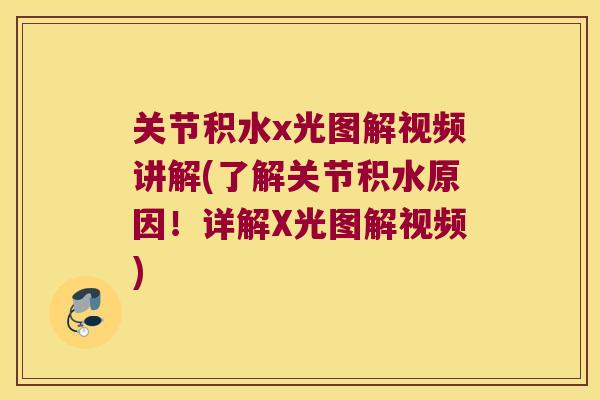 关节积水x光图解视频讲解(了解关节积水原因!详解X光图解视频)