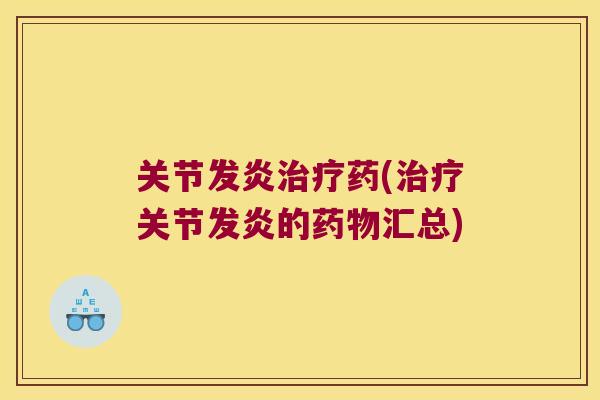 关节发炎治疗药(治疗关节发炎的药物汇总)