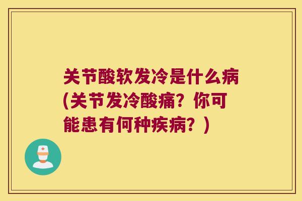 关节酸软发冷是什么病(关节发冷酸痛?你可能患有何种疾病?)