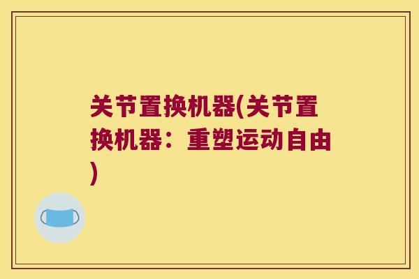 关节置换机器(关节置换机器:重塑运动自由)