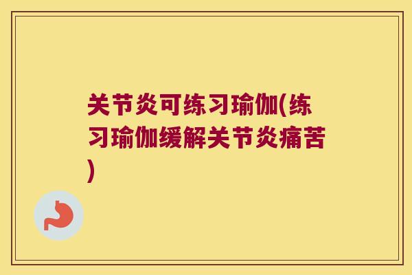 关节炎可练习瑜伽(练习瑜伽缓解关节炎痛苦)