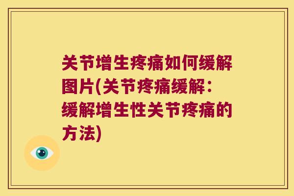 关节增生疼痛如何缓解图片(关节疼痛缓解:缓解增生性关节疼痛的方法)