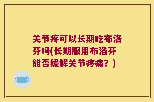 关节疼可以长期吃布洛芬吗(长期服用布洛芬能否缓解关节疼痛?)