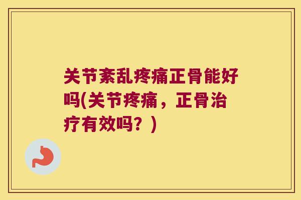 关节紊乱疼痛正骨能好吗(关节疼痛,正骨治疗有效吗?)