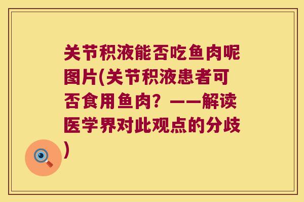 关节积液能否吃鱼肉呢图片(关节积液患者可否食用鱼肉?——解读医学界对此观点的分歧)