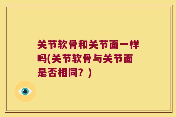 关节软骨和关节面一样吗(关节软骨与关节面是否相同?)