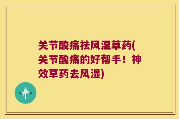 关节酸痛祛风湿草药(关节酸痛的好帮手！神效草药去风湿)