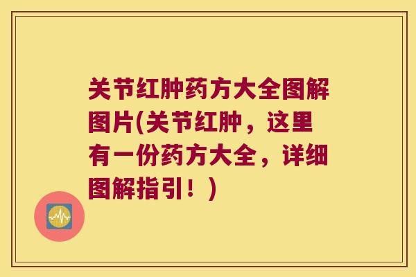 关节红肿药方大全图解图片(关节红肿,这里有一份药方大全,详细图解指引!)