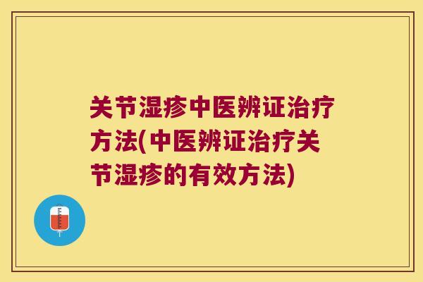 关节湿疹中医辨证治疗方法(中医辨证治疗关节湿疹的有效方法)