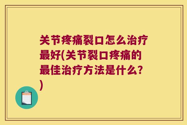 关节疼痛裂口怎么治疗最好(关节裂口疼痛的最佳治疗方法是什么?)