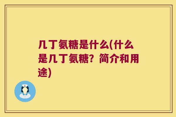几丁氨糖是什么(什么是几丁氨糖?简介和用途)