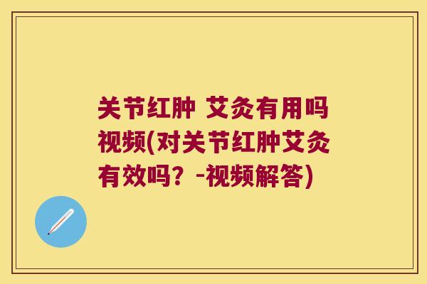 关节红肿 艾灸有用吗视频(对关节红肿艾灸有效吗?-视频解答)