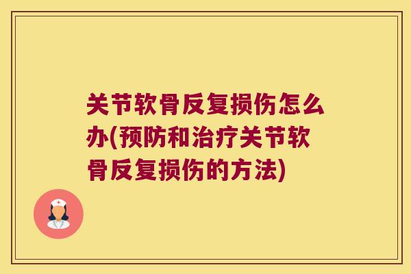关节软骨反复损伤怎么办(预防和治疗关节软骨反复损伤的方法)