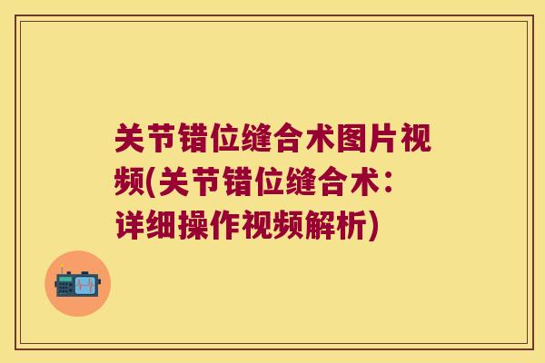 关节错位缝合术图片视频(关节错位缝合术：详细操作视频解析)