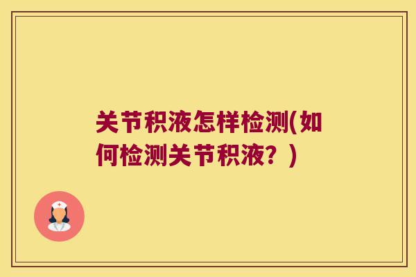 关节积液怎样检测(如何检测关节积液?)