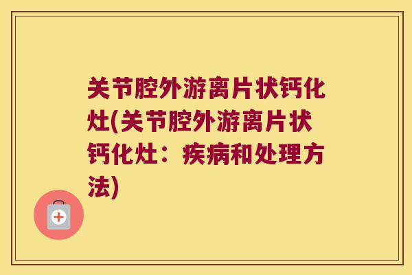 关节腔外游离片状钙化灶(关节腔外游离片状钙化灶:疾病和处理方法)