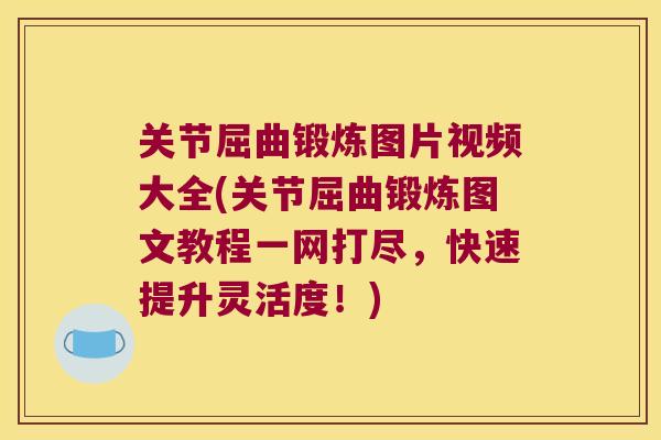关节屈曲锻炼图片视频大全(关节屈曲锻炼图文教程一网打尽,快速提升灵活度!)