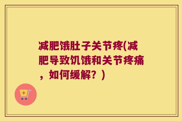减肥饿肚子关节疼(减肥导致饥饿和关节疼痛,如何缓解?)