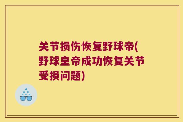 关节损伤恢复野球帝(野球皇帝成功恢复关节受损问题)