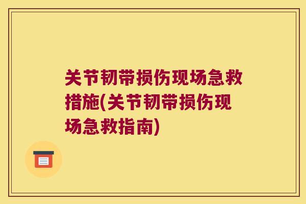 关节韧带损伤现场急救措施(关节韧带损伤现场急救指南)