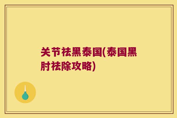 关节祛黑泰国(泰国黑肘祛除攻略)