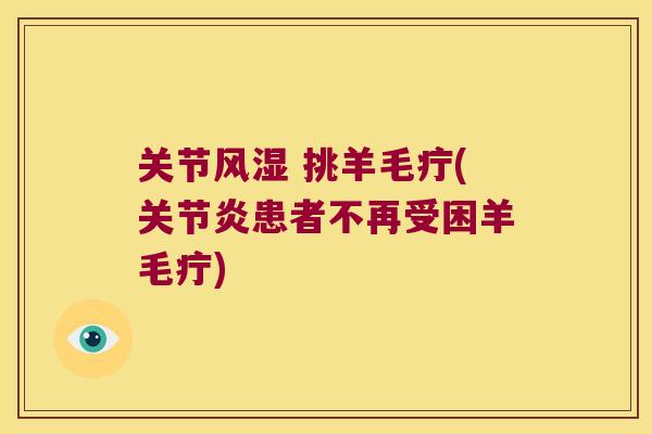 关节风湿 挑羊毛疔(关节炎患者不再受困羊毛疔)
