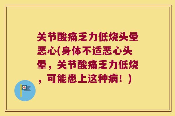关节酸痛乏力低烧头晕恶心(身体不适恶心头晕,关节酸痛乏力低烧,可能患上这种病!)