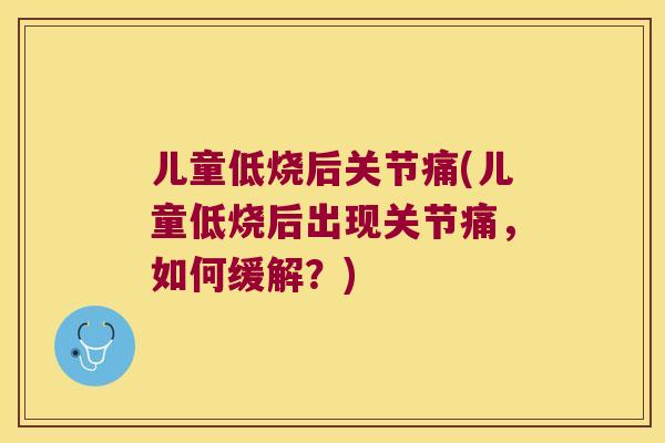 儿童低烧后关节痛(儿童低烧后出现关节痛,如何缓解?)