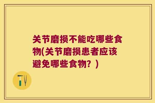 关节磨损不能吃哪些食物(关节磨损患者应该避免哪些食物?)