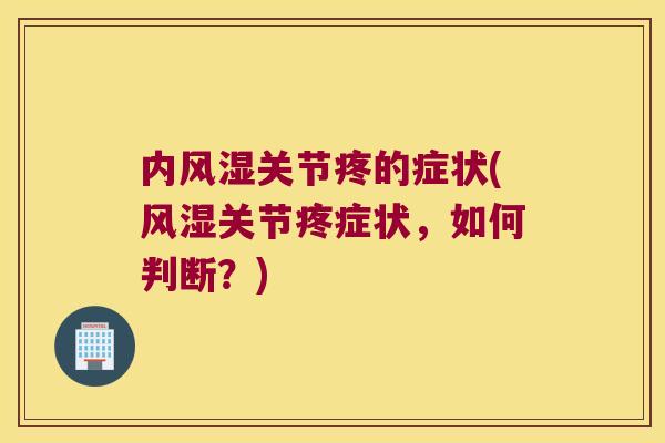 内风湿关节疼的症状(风湿关节疼症状,如何判断?)