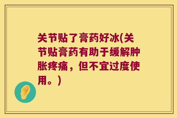 关节贴了膏药好冰(关节贴膏药有助于缓解,但不宜过度使用。) 关节贴了膏药好冰(关节贴膏药有助于缓解,但不宜过度使用。)