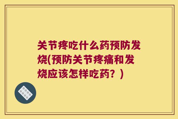 关节疼吃什么药预防发烧(预防关节疼痛和发烧应该怎样吃药?)