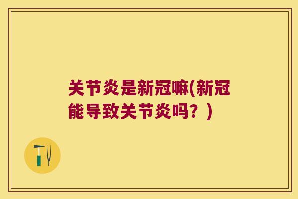 关节炎是新冠嘛(新冠能导致关节炎吗?)