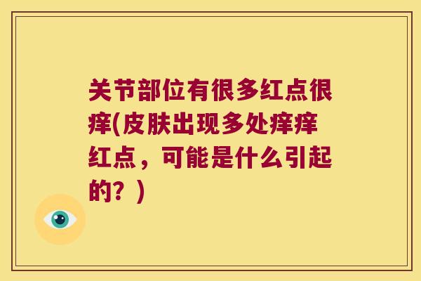 关节部位有很多红点很痒(皮肤出现多处痒痒红点,可能是什么引起的?)