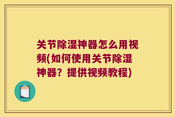 关节除湿神器怎么用视频(如何使用关节除湿神器?提供视频教程)
