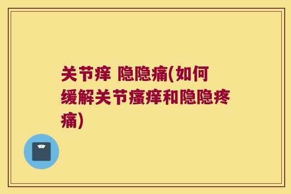 关节痒 隐隐痛(如何缓解关节瘙痒和隐隐疼痛)